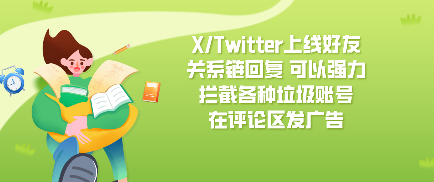 X/Twitter上线好友关系链回复 可以强力拦截各种垃圾账号在评论区发广告