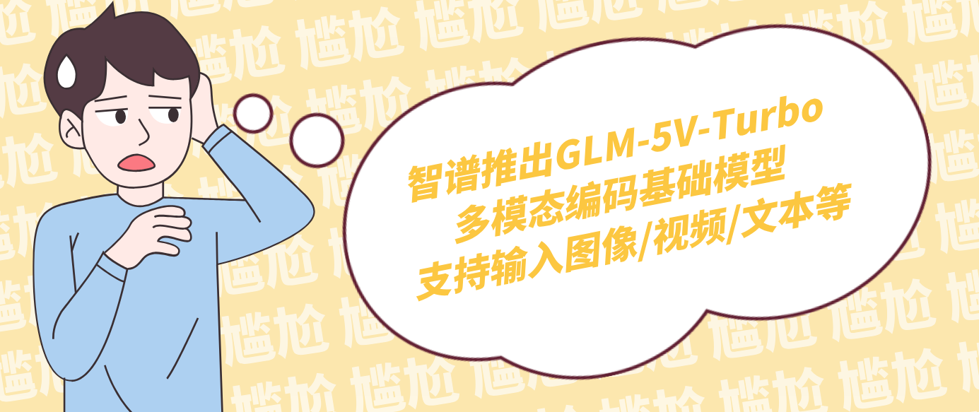 智谱推出GLM-5V-Turbo多模态编码基础模型 支持输入图像/视频/文本等