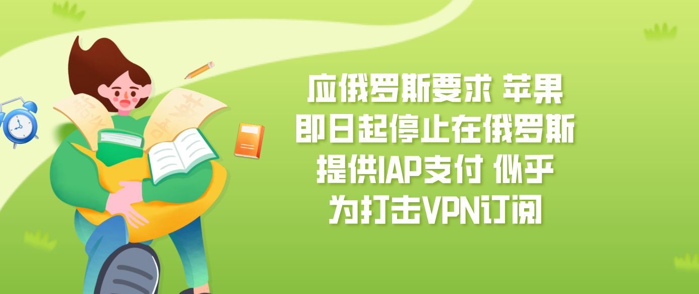 应俄罗斯要求 苹果即日起停止在俄罗斯提供IAP支付 似乎为打击VPN订阅