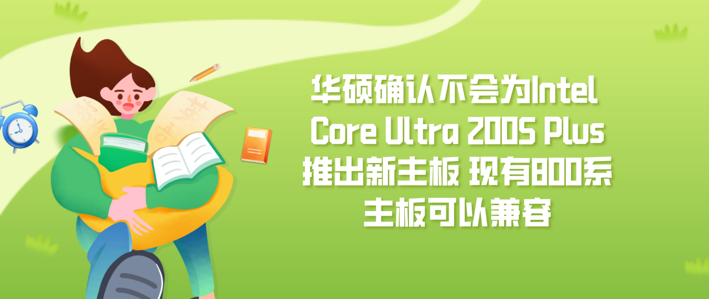 华硕确认不会为Intel Core Ultra 200S Plus推出新主板 现有800系主板可以兼容