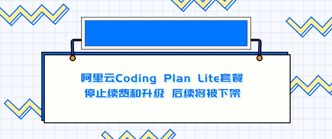 阿里云Coding Plan Lite套餐停止续费和升级 后续将被下架