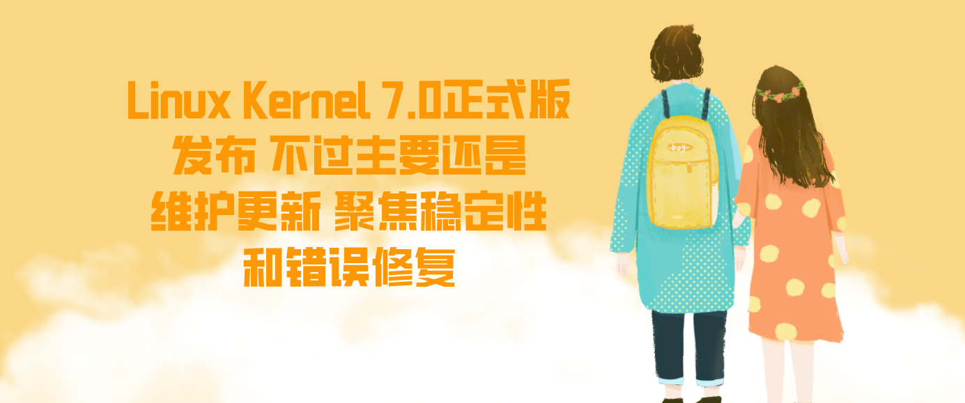 Linux Kernel 7.0正式版发布 不过主要还是维护更新 聚焦稳定性和错误修复