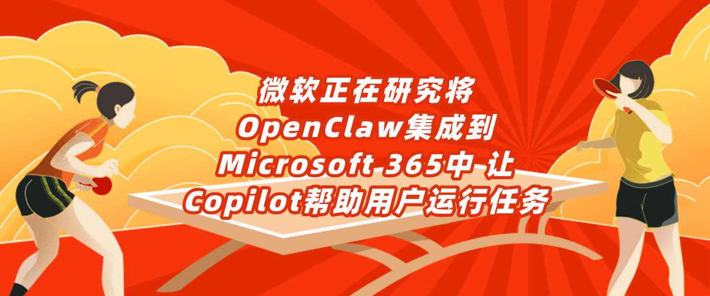 微软正在研究将OpenClaw集成到Microsoft 365中 让Copilot帮助用户运行任务
