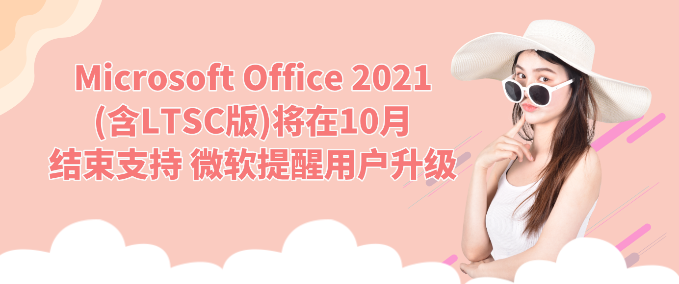 Microsoft Office 2021(含LTSC版)将在10月结束支持 微软提醒用户升级