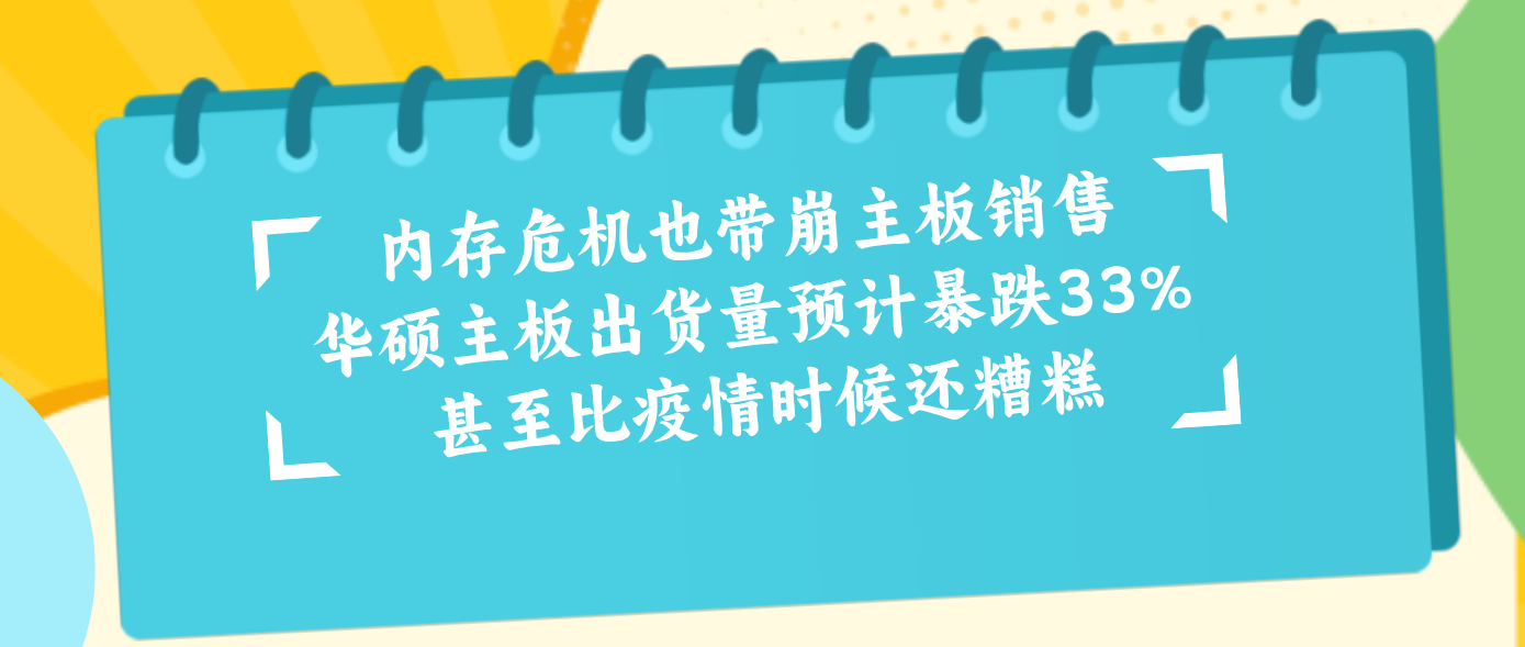 内存危机也带崩主板销售 华硕主板出货量预计暴跌33% 甚至比疫情时候还糟糕