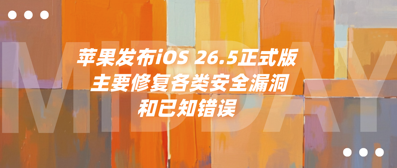 苹果发布iOS 26.5正式版 主要修复各类安全漏洞和已知错误