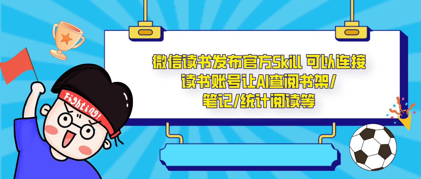 微信读书发布官方Skill 可以连接读书账号让AI查阅书架/笔记/统计阅读等