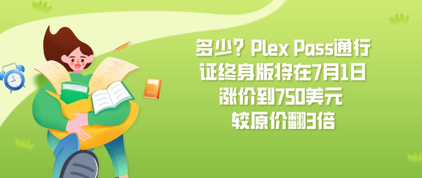 多少？Plex Pass通行证终身版将在7月1日涨价到750美元 较原价翻3倍