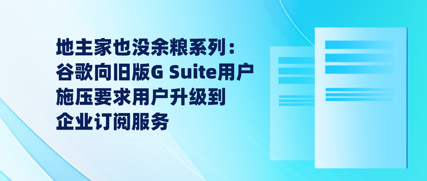 地主家也没余粮系列：谷歌向旧版G Suite用户施压要求用户升级到企业订阅服务