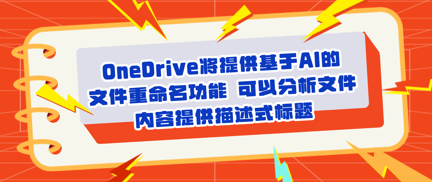 OneDrive将提供基于AI的文件重命名功能 可以分析文件内容提供描述式标题