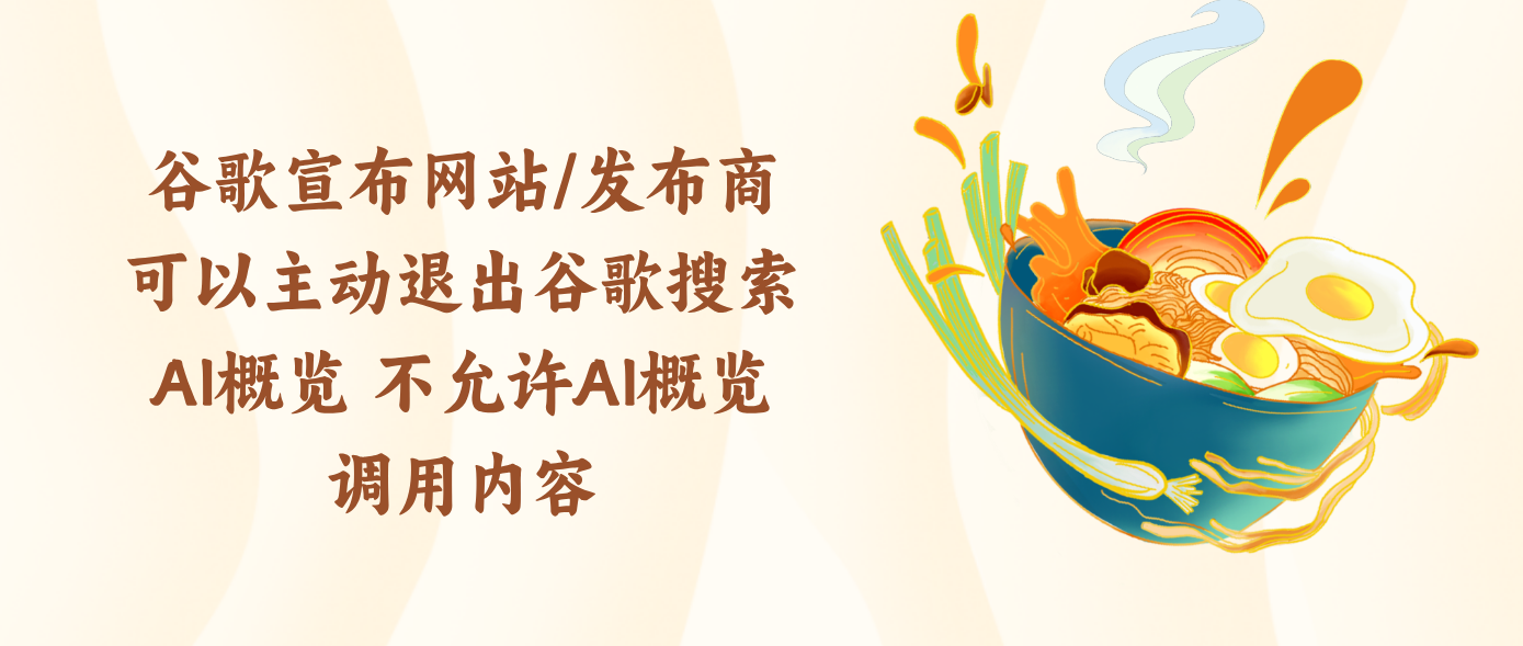 谷歌宣布网站/发布商可以主动退出谷歌搜索AI概览 不允许AI概览调用内容