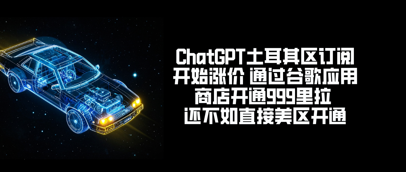 ChatGPT土耳其区订阅开始涨价 通过谷歌应用商店开通999里拉 还不如直接美区开通