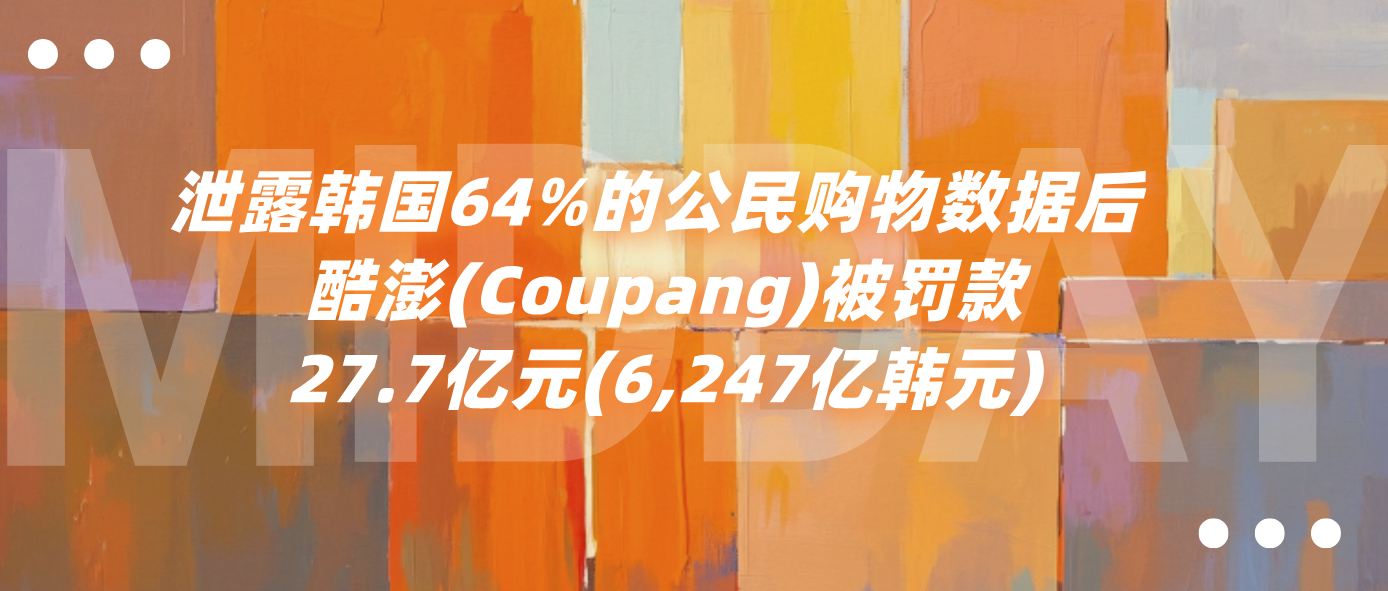 泄露韩国64%的公民购物数据后 酷澎(Coupang)被罚款27.7亿元(6,247亿韩元)