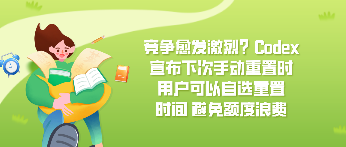 竞争愈发激烈？Codex宣布下次手动重置时用户可以自选重置时间 避免额度浪费