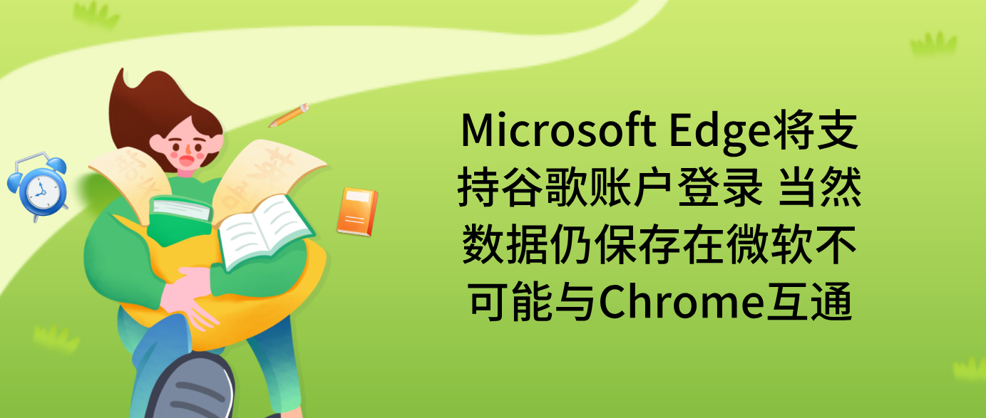 Microsoft Edge将支持谷歌账户登录 当然数据仍保存在微软不可能与Chrome互通