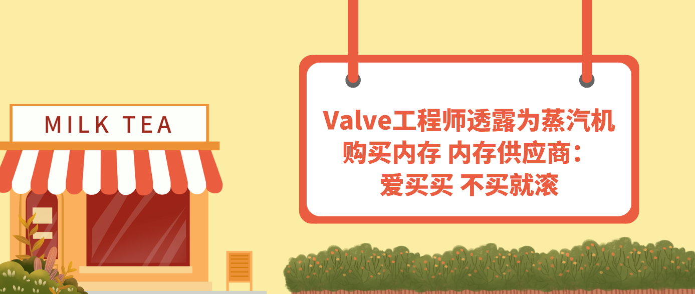 Valve工程师透露为蒸汽机购买内存 内存供应商：爱买买 不买就滚