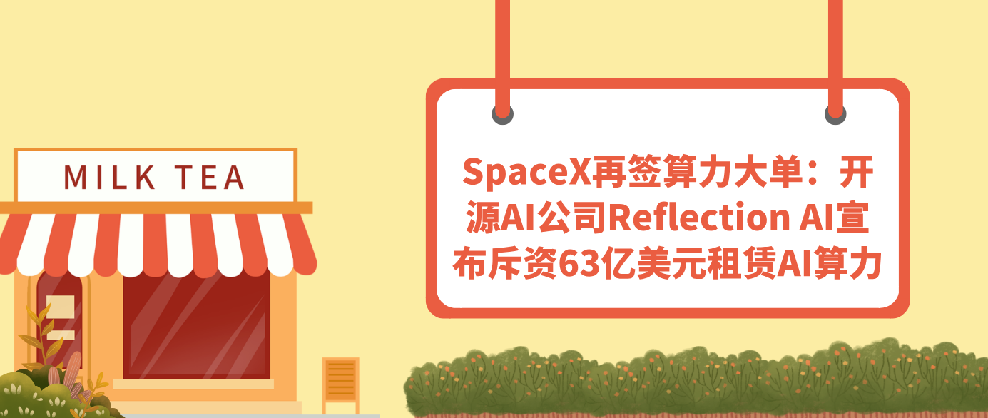 SpaceX再签算力大单：开源AI公司Reflection AI宣布斥资63亿美元租赁AI算力