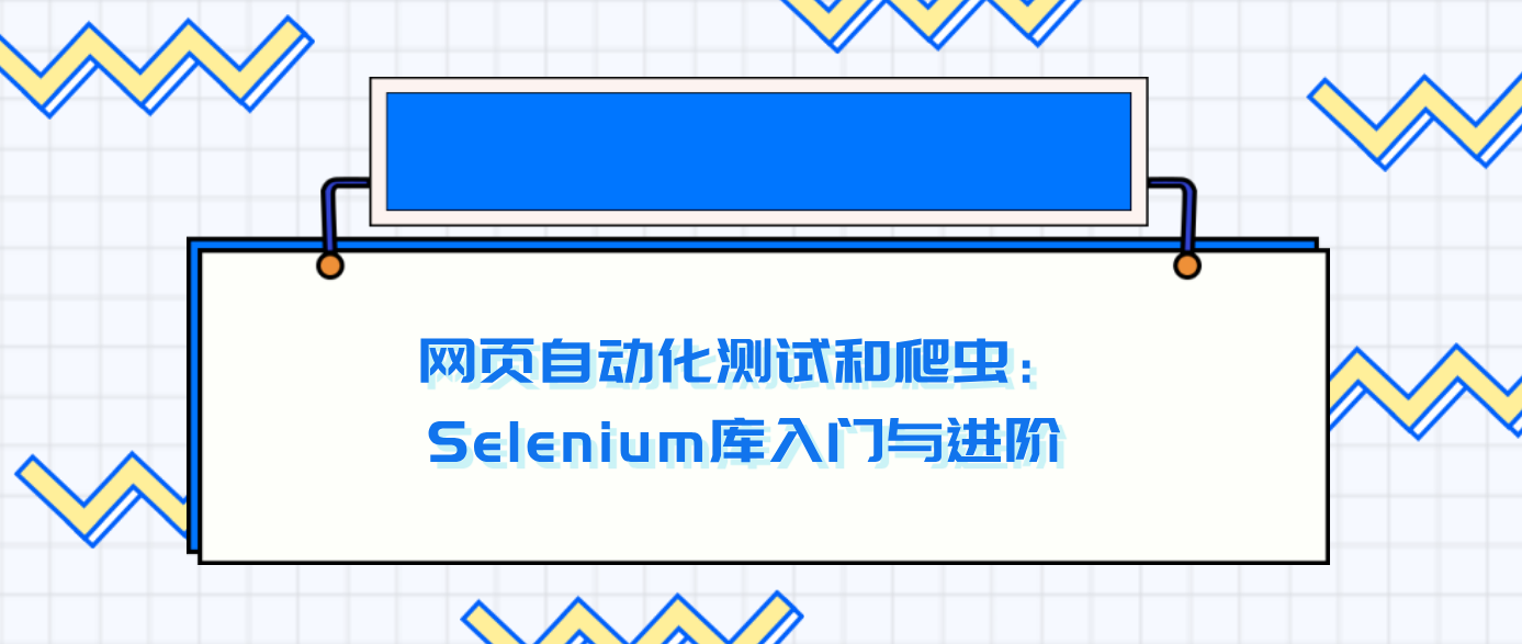 网页自动化测试和爬虫：Selenium库入门与进阶！！