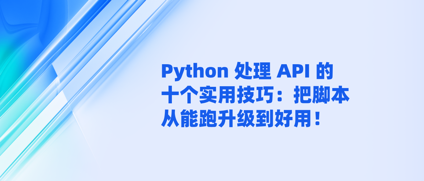 Python 处理 API 的十个实用技巧：把脚本从能跑升级到好用！