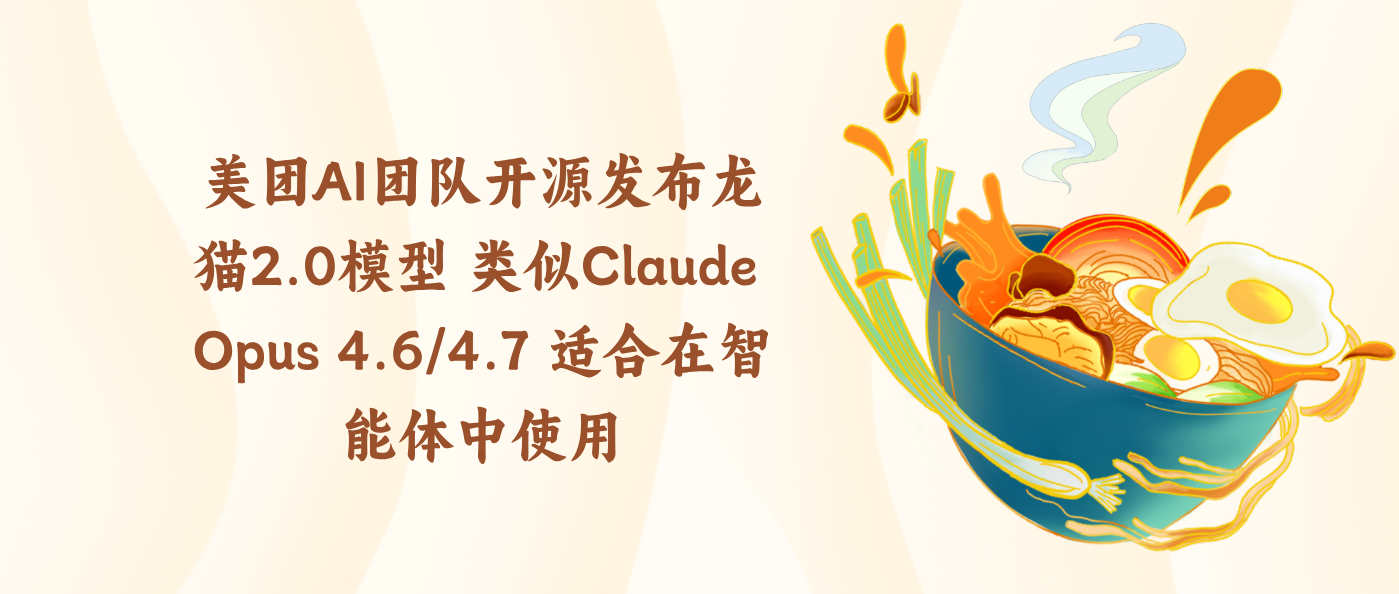美团AI团队开源发布龙猫2.0模型 类似Claude Opus 4.6/4.7 适合在智能体中使用