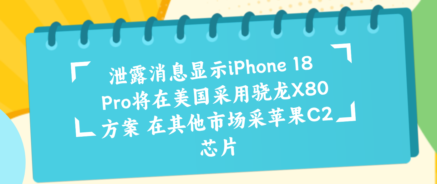 泄露消息显示iPhone 18 Pro将在美国采用骁龙X80方案 在其他市场采用苹果C2芯片
