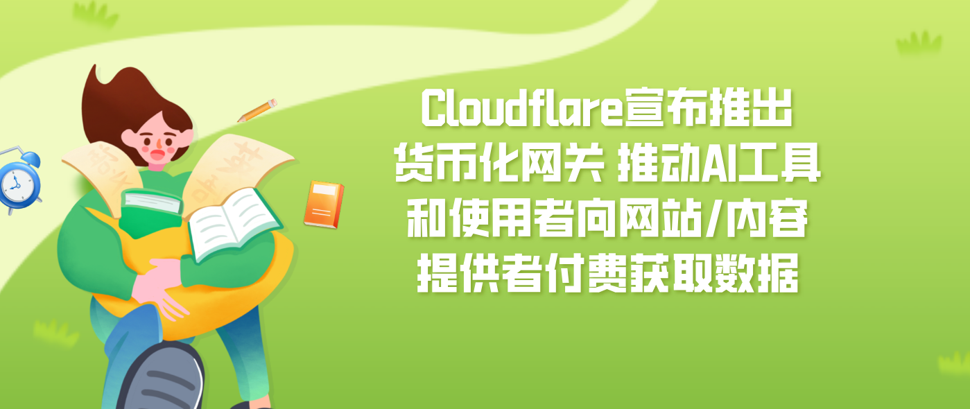 Cloudflare宣布推出货币化网关 推动AI工具和使用者向网站/内容提供者付费获取数据