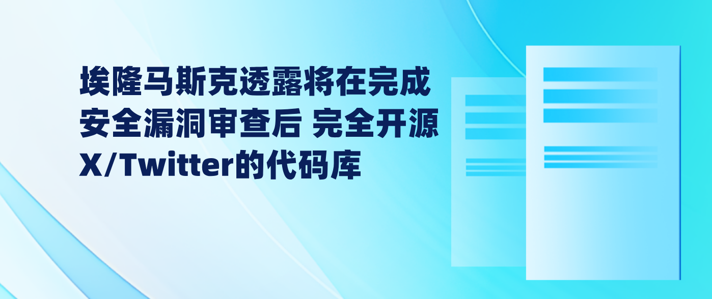埃隆马斯克透露将在完成安全漏洞审查后 完全开源X/Twitter的代码库