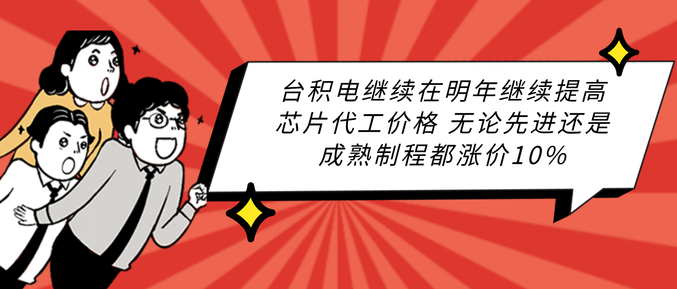 台积电继续在明年继续提高芯片代工价格 无论先进还是成熟制程都涨价10%