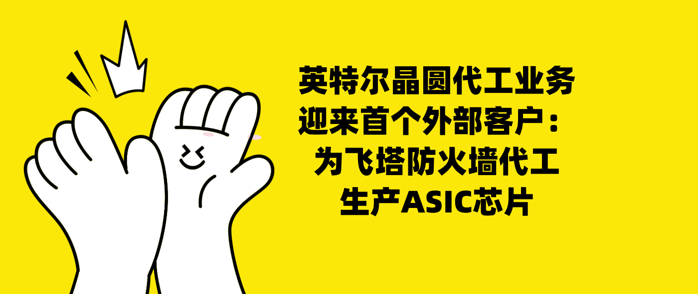 英特尔晶圆代工业务迎来首个外部客户：为飞塔防火墙代工生产ASIC芯片