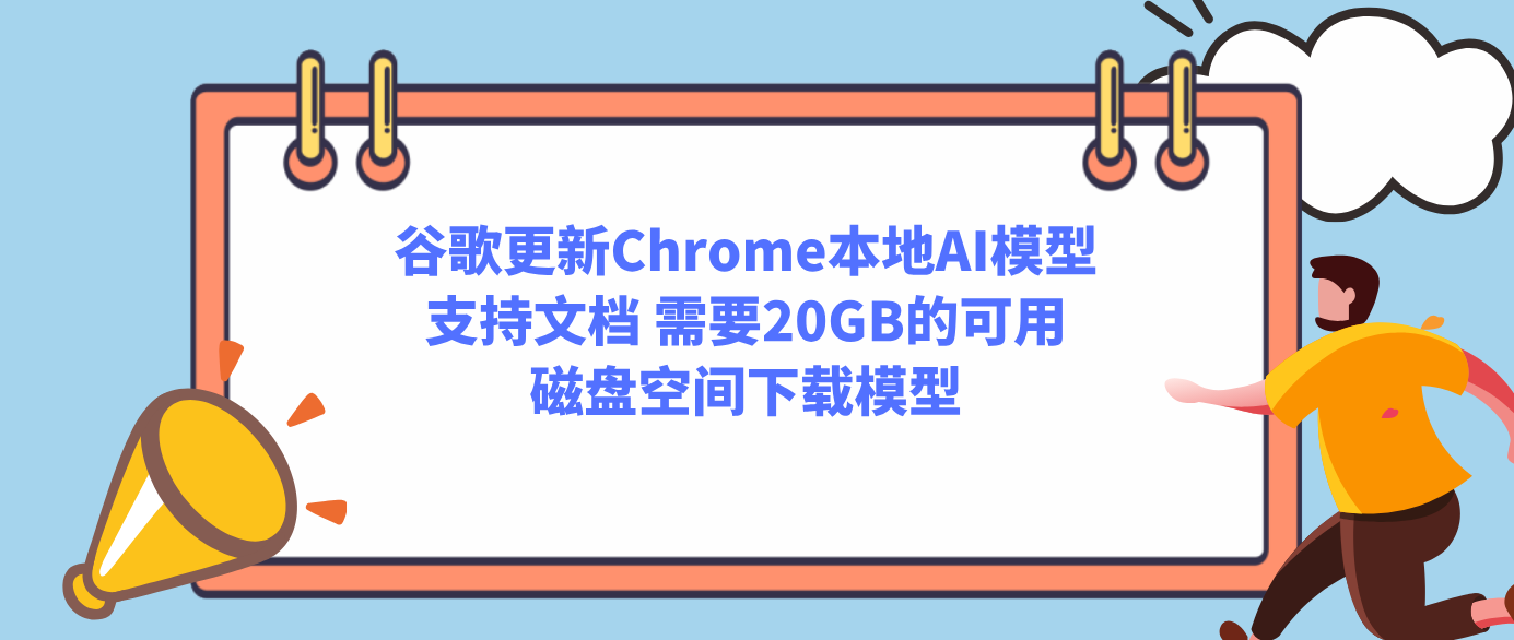谷歌更新Chrome本地AI模型支持文档 需要20GB的可用磁盘空间下载模型