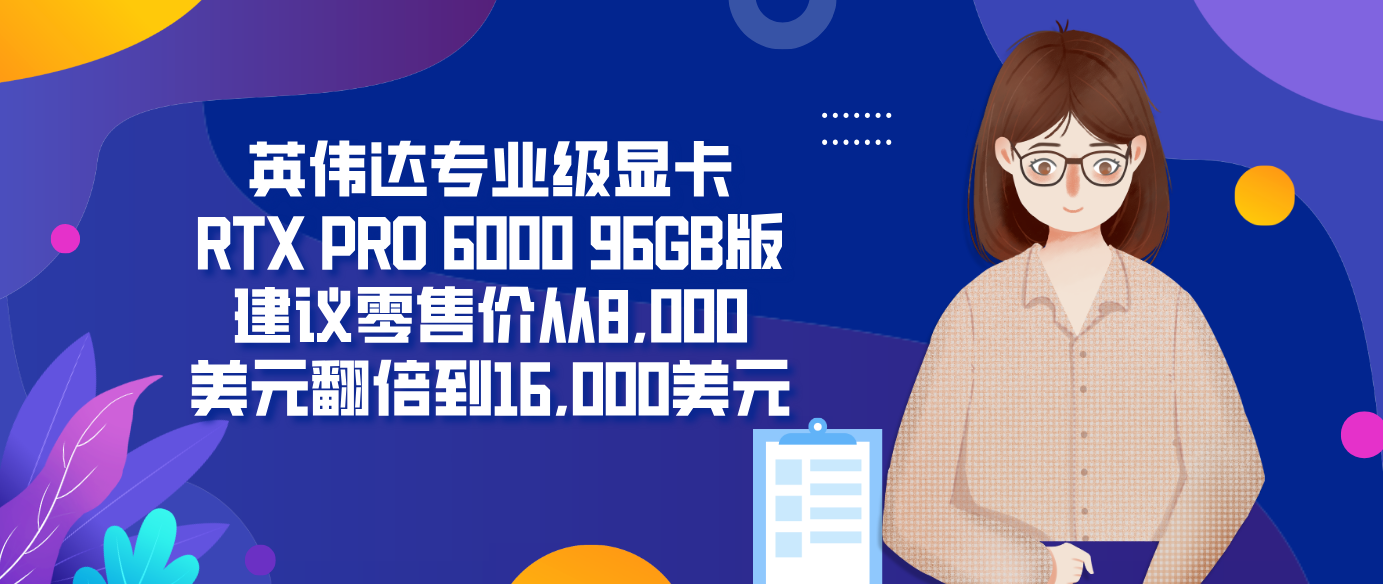 英伟达专业级显卡RTX PRO 6000 96GB版建议零售价从8,000美元翻倍到16,000美元