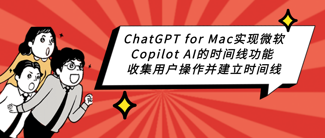 ChatGPT for Mac实现微软Copilot AI的时间线功能 收集用户操作并建立时间线