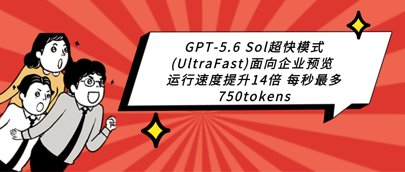 GPT-5.6 Sol超快模式(UltraFast)面向企业预览 运行速度提升14倍 每秒最多750tokens