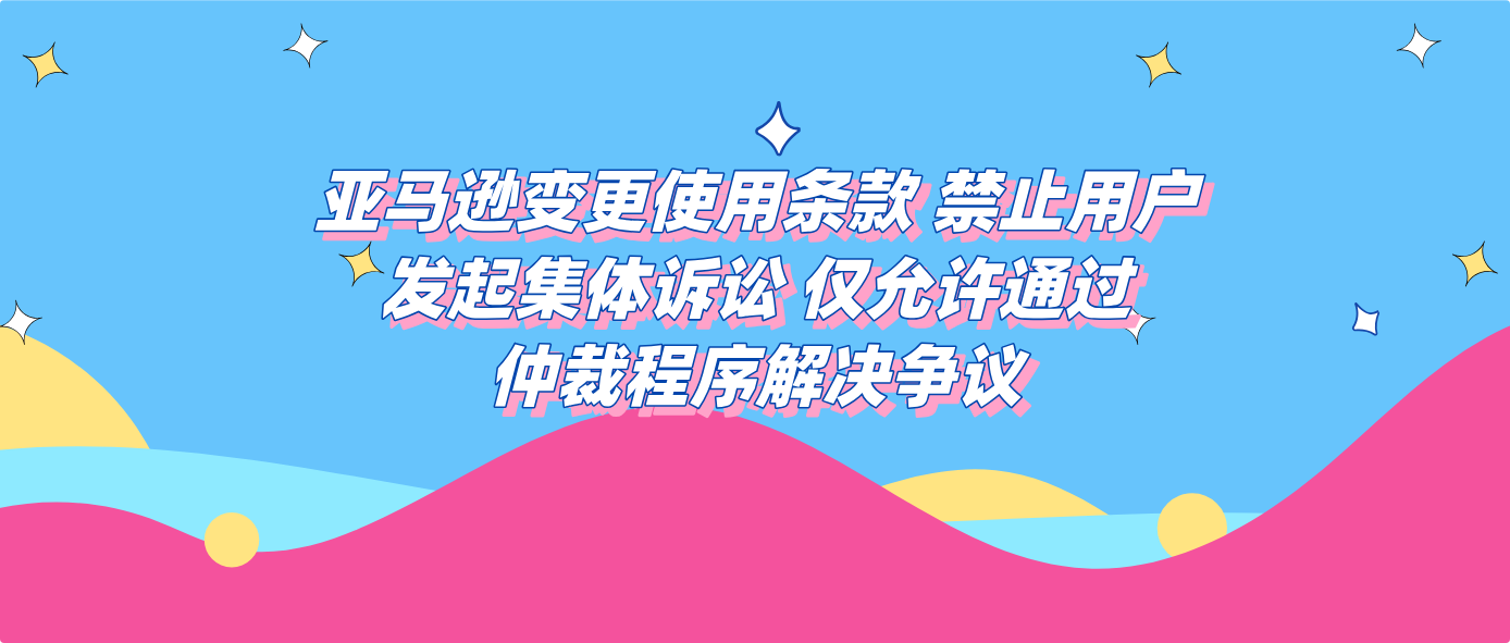 亚马逊变更使用条款 禁止用户发起集体诉讼 仅允许通过仲裁程序解决争议