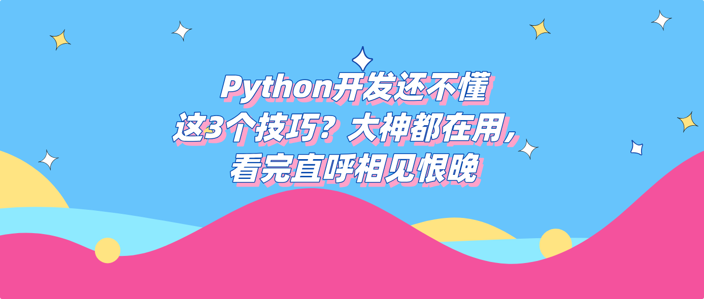Python开发还不懂这3个技巧？大神都在用，看完直呼相见恨晚