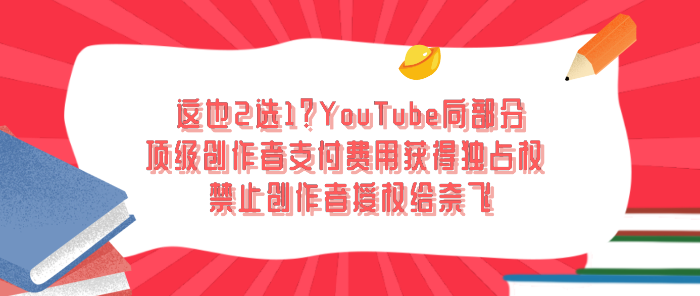 这也2选1？YouTube向部分顶级创作者支付费用获得独占权 禁止创作者授权给奈飞