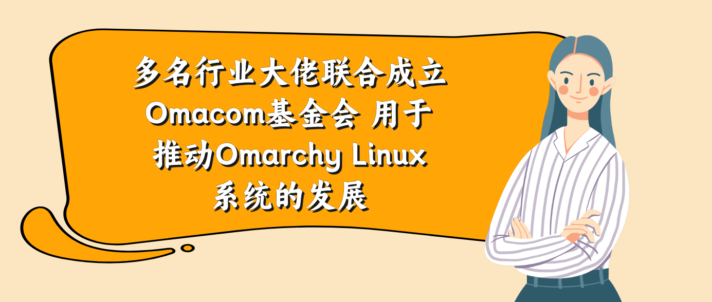 多名行业大佬联合成立Omacom基金会 用于推动Omarchy Linux系统的发展