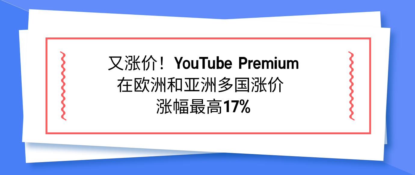 又涨价！YouTube Premium在欧洲和亚洲多国涨价 涨幅最高17%