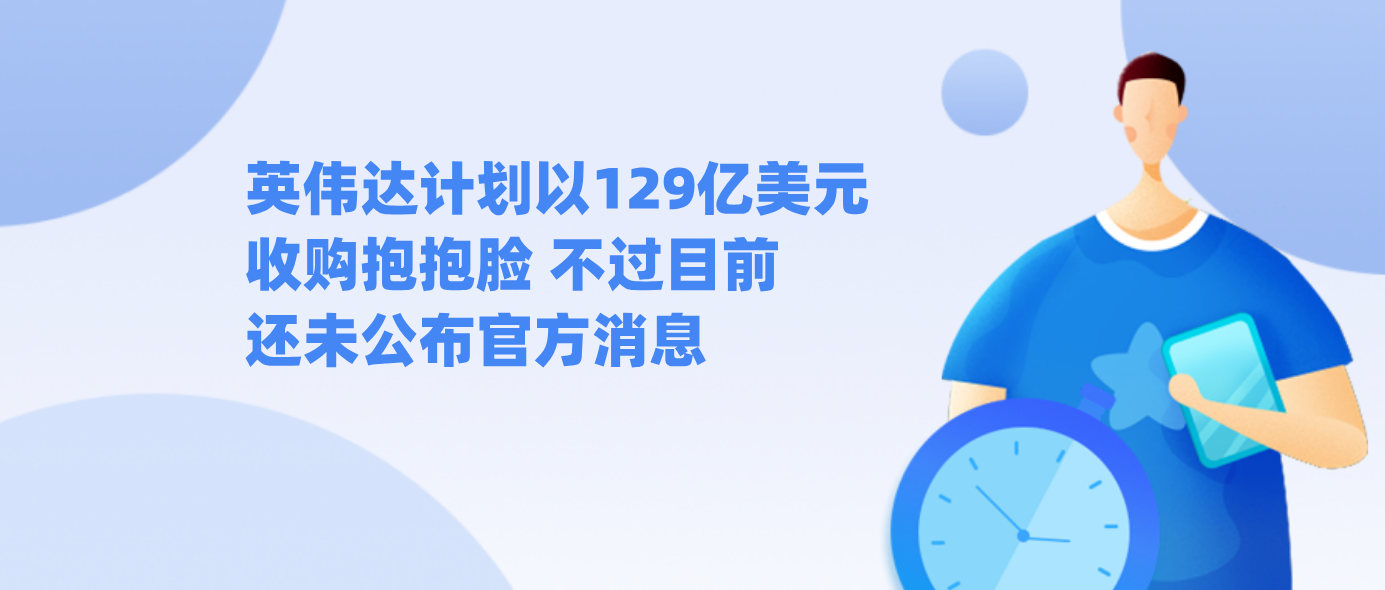 英伟达计划以129亿美元收购抱抱脸 不过目前还未公布官方消息