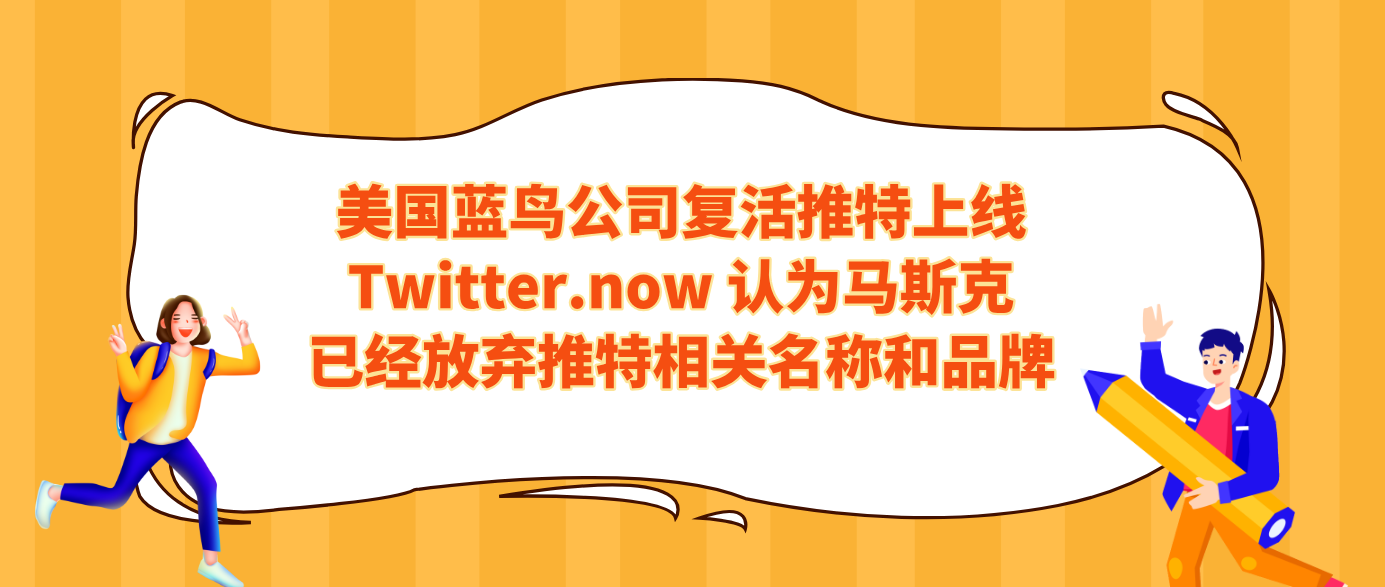美国蓝鸟公司复活推特上线Twitter.now 认为马斯克已经放弃推特相关名称和品牌