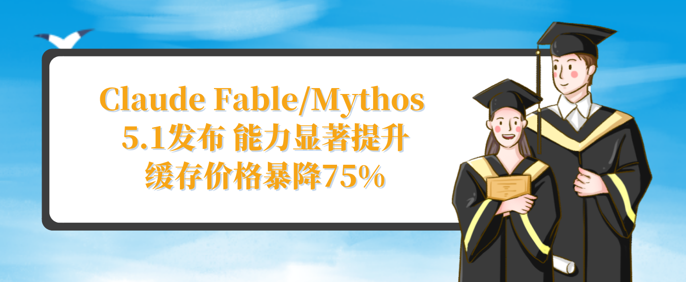 Claude Fable/Mythos 5.1发布 能力显著提升 缓存价格暴降75%