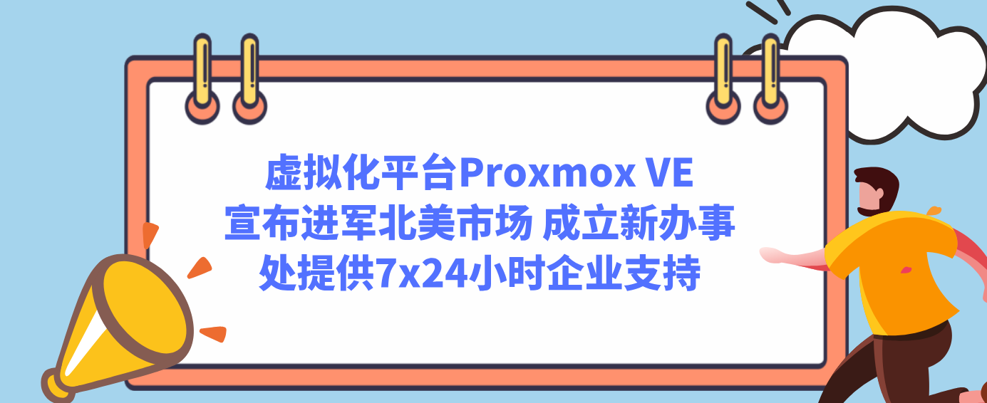 虚拟化平台Proxmox VE宣布进军北美市场 成立新办事处提供7x24小时企业支持