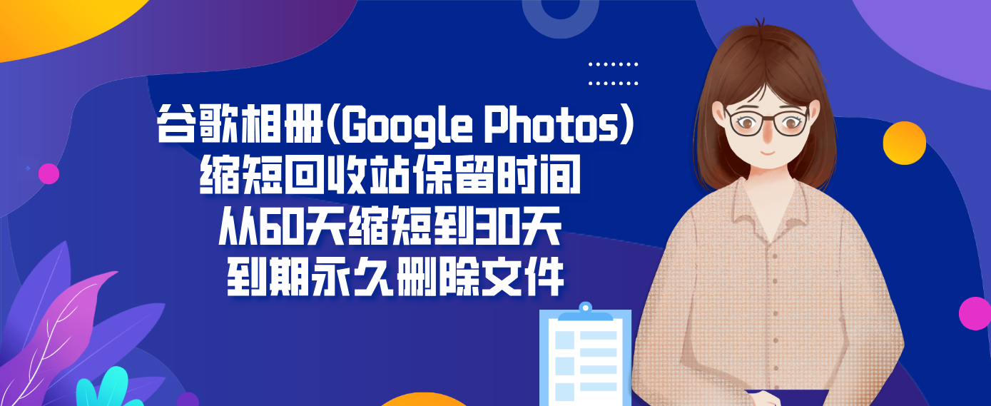 谷歌相册(Google Photos)缩短回收站保留时间 从60天缩短到30天 到期永久删除文件