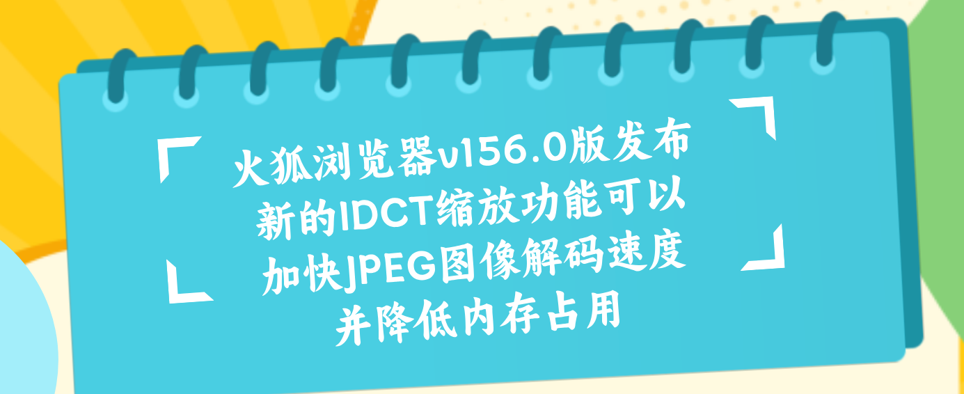 火狐浏览器v156.0版发布 新的IDCT缩放功能可以加快JPEG图像解码速度并降低内存占用