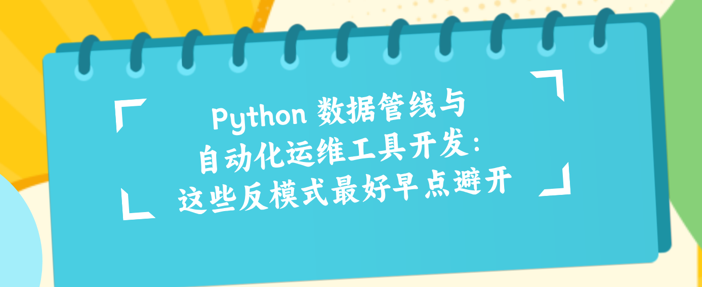 Python 数据管线与自动化运维工具开发：这些反模式最好早点避开