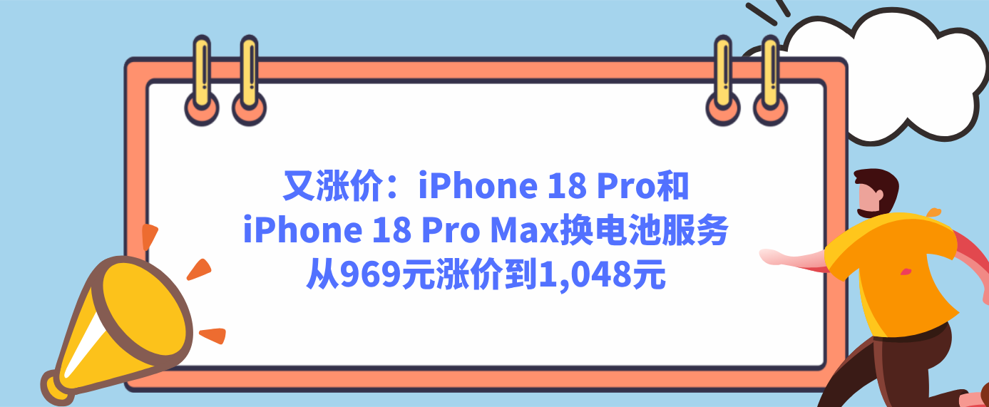 又涨价：iPhone 18 Pro和iPhone 18 Pro Max换电池服务从969元涨价到1,048元