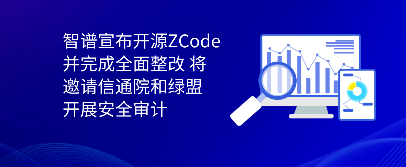 智谱宣布开源ZCode并完成全面整改 将邀请信通院和绿盟开展安全审计