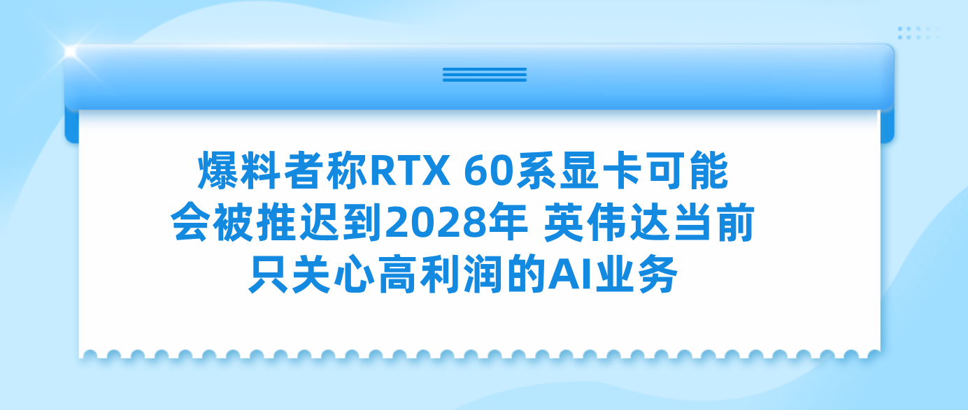 爆料者称RTX 60系显卡可能会被推迟到2028年 英伟达当前只关心高利润的AI业务