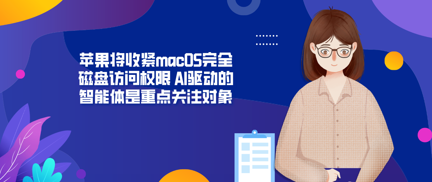 苹果将收紧macOS完全磁盘访问权限 AI驱动的智能体是重点关注对象