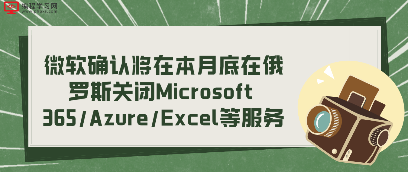 微软确认将在本月底在俄罗斯关闭Microsoft 365/Azure/Excel等服务！